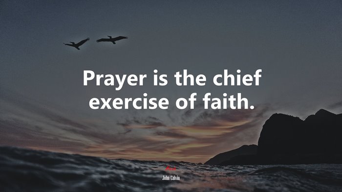 Prayer is the chief exercise of faith. | John Calvin quote