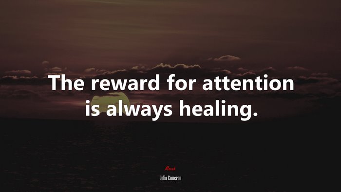 The reward for attention is always healing. | Julia Cameron quote