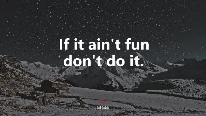 If it ain’t fun don’t do it. | Jack Canfield quote