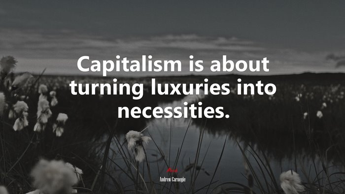 Capitalism is about turning luxuries into necessities. | Andrew Carnegie quote