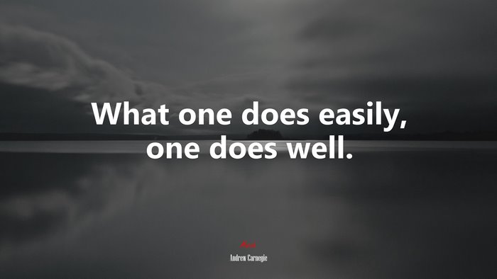 What one does easily, one does well. | Andrew Carnegie quote