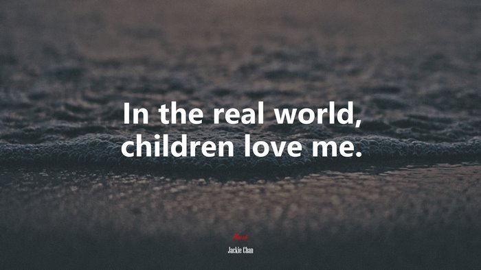 In the real world, children love me. | Jackie Chan quote