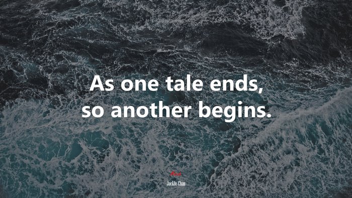 As one tale ends, so another begins. | Jackie Chan quote
