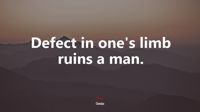 Defect in one’s limb ruins a man. | Chanakya quote