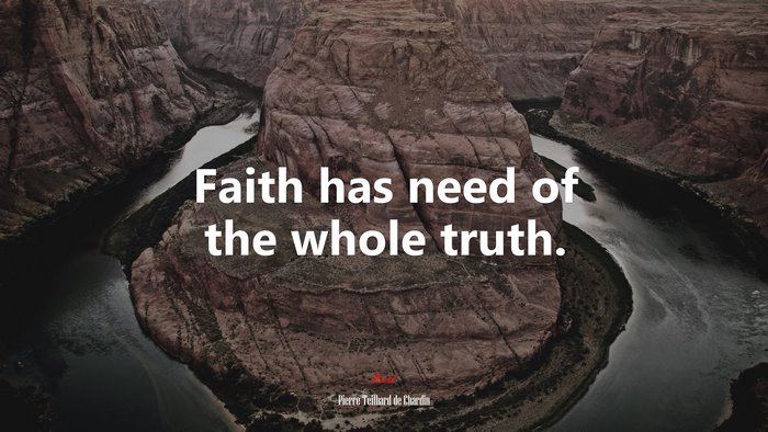 Faith has need of the whole truth. | Pierre Teilhard de Chardin quote