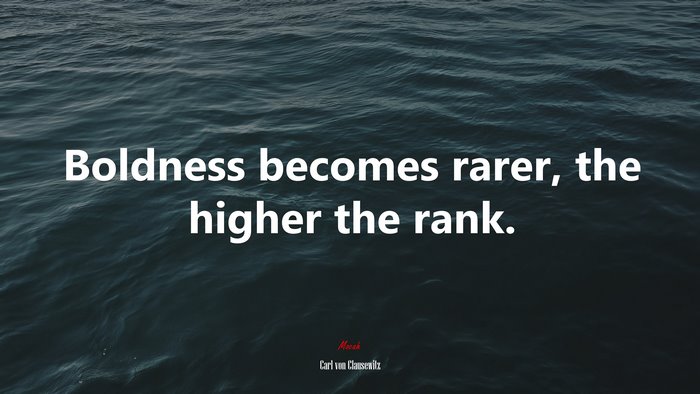 Boldness becomes rarer, the higher the rank. | Carl von Clausewitz quote