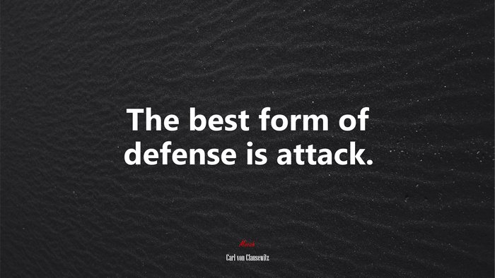 The best form of defense is attack. | Carl von Clausewitz quote