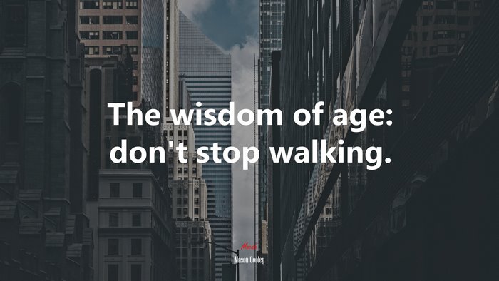 The wisdom of age: don’t stop walking. | Mason Cooley quote