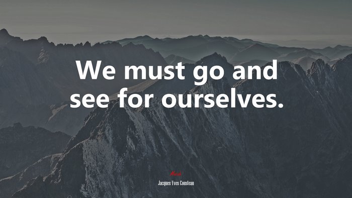 We must go and see for ourselves. | Jacques-Yves Cousteau quote