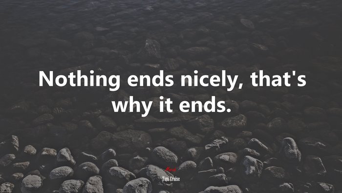 Nothing ends nicely, that’s why it ends. | Tom Cruise quote