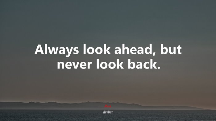 Always look ahead, but never look back. | Miles Davis quote