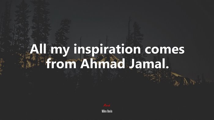 All my inspiration comes from Ahmad Jamal. | Miles Davis quote