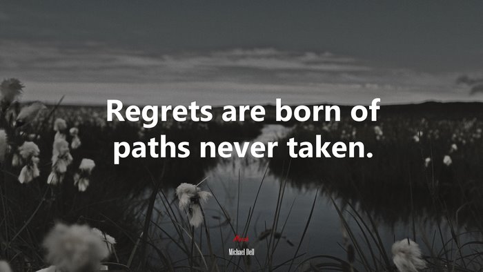 Regrets are born of paths never taken. | Michael Dell quote