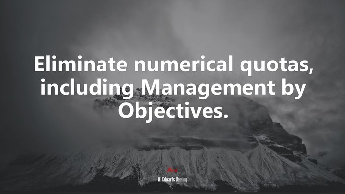 Eliminate numerical quotas, including Management by Objectives. | W. Edwards Deming quote
