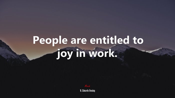 People are entitled to joy in work. | W. Edwards Deming quote
