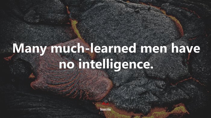 Many much-learned men have no intelligence. | Democritus quote