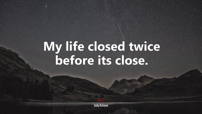 My life closed twice before its close. | Emily Dickinson quote