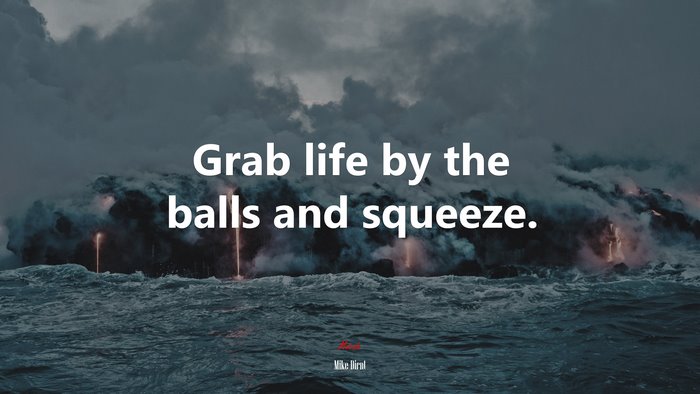 Grab life by the balls and squeeze. | Mike Dirnt quote