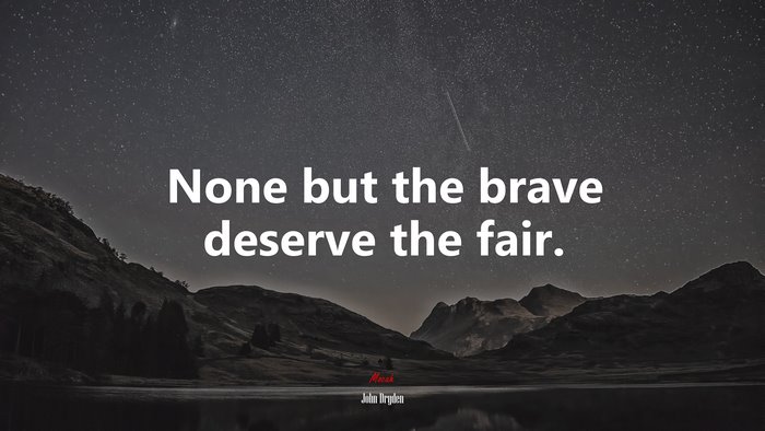None but the brave deserve the fair. | John Dryden quote