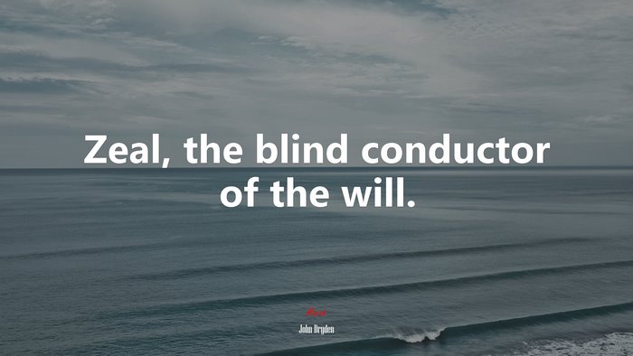 Zeal, the blind conductor of the will. | John Dryden quote
