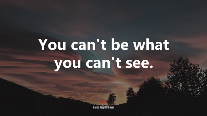 You can’t be what you can’t see. | Marian Wright Edelman quote