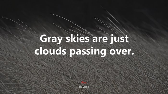 Gray skies are just clouds passing over. | Duke Ellington quote