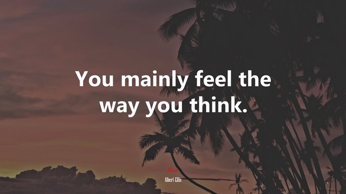 You mainly feel the way you think. | Albert Ellis quote