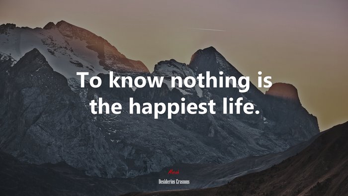 To know nothing is the happiest life. | Desiderius Erasmus quote
