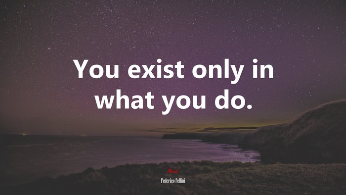 You exist only in what you do. | Federico Fellini quote