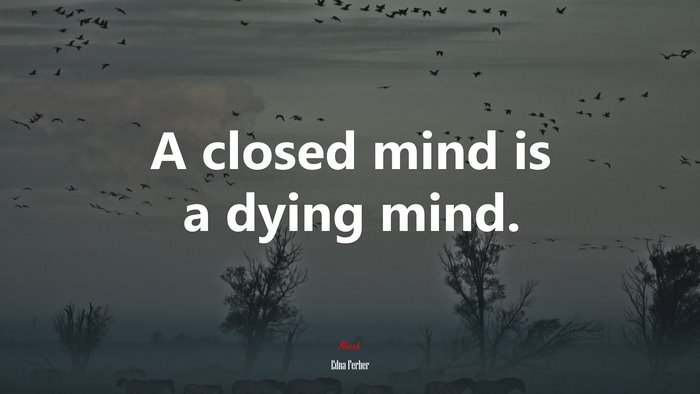 A closed mind is a dying mind. | Edna Ferber quote
