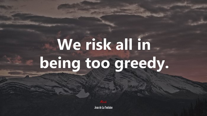 We risk all in being too greedy. | Jean de La Fontaine quote