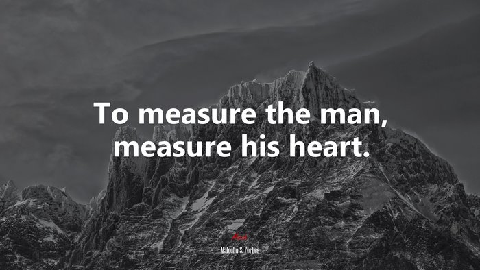 To measure the man, measure his heart. | Malcolm S. Forbes quote