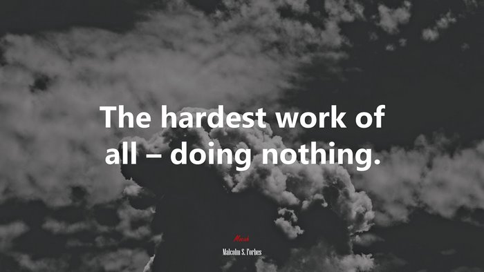 The hardest work of all – doing nothing. | Malcolm S. Forbes quote