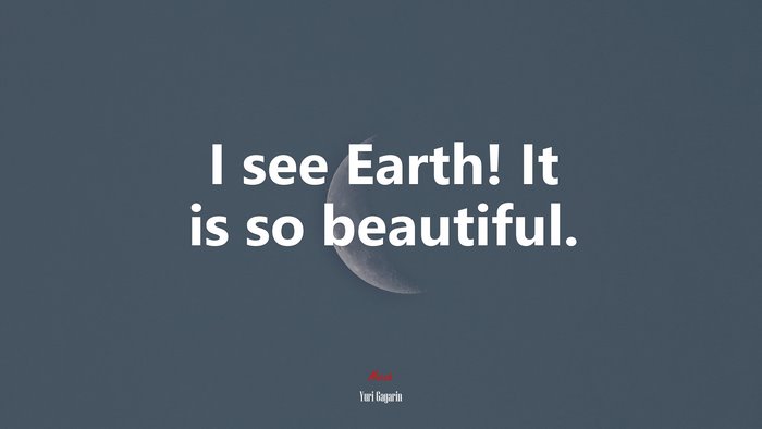 I see Earth! It is so beautiful. | Yuri Gagarin quote