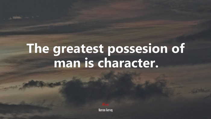 The greatest possesion of man is character. | Marcus Garvey quote