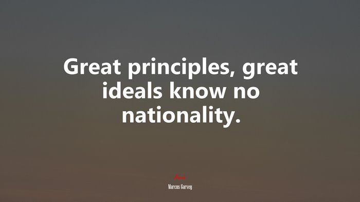 Great principles, great ideals know no nationality. | Marcus Garvey quote