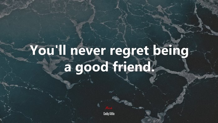 You’ll never regret being a good friend. | Emily Giffin quote