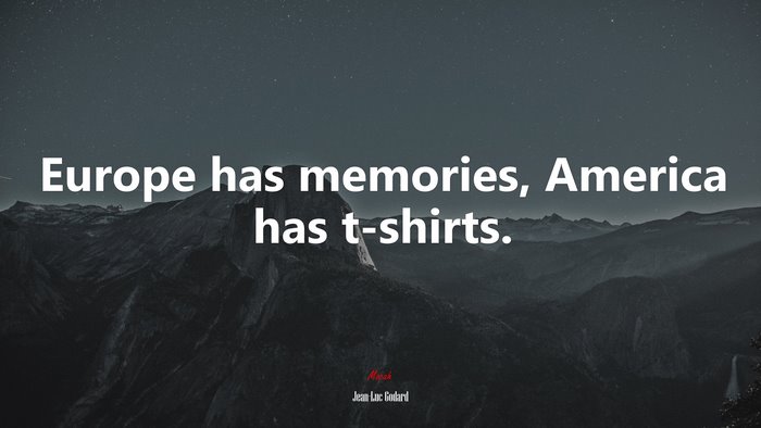 Europe has memories, America has t-shirts. | Jean-Luc Godard quote