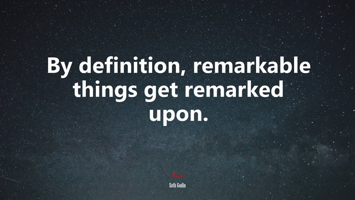 By definition, remarkable things get remarked upon. | Seth Godin quote