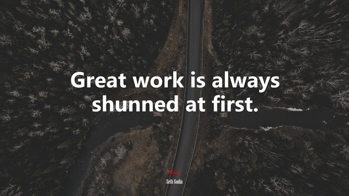 Great work is always shunned at first. | Seth Godin quote