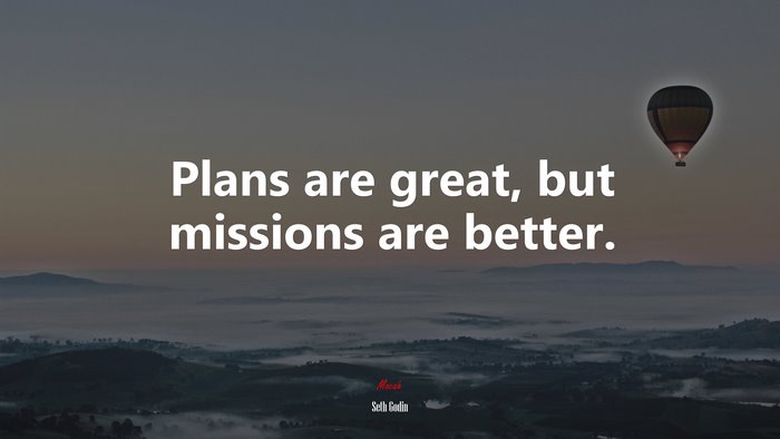Plans are great, but missions are better. | Seth Godin quote