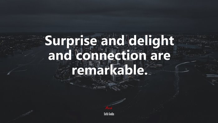 Surprise and delight and connection are remarkable. | Seth Godin quote