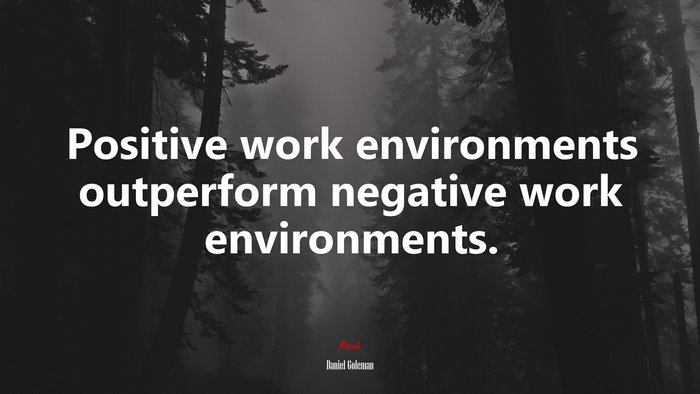 Positive work environments outperform negative work environments. | Daniel Goleman quote