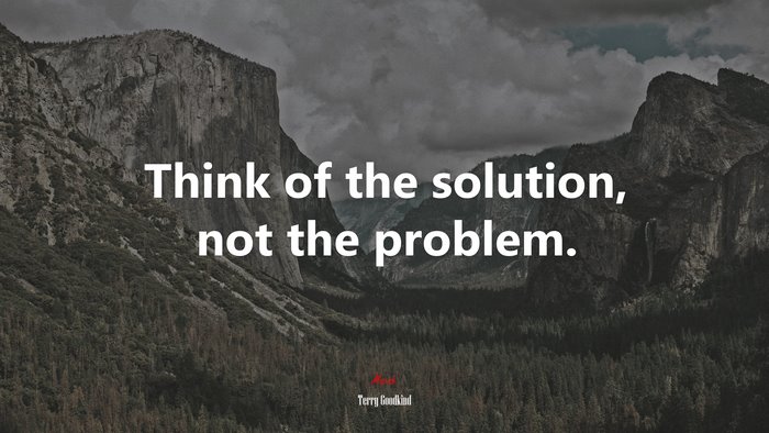 Think of the solution, not the problem. | Terry Goodkind quote