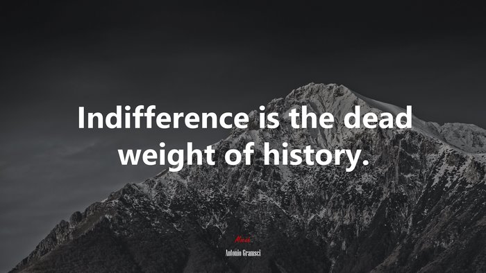 Indifference is the dead weight of history. | Antonio Gramsci quote
