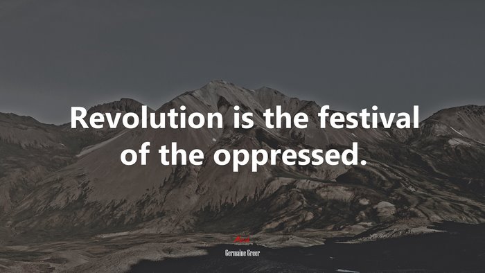 Revolution is the festival of the oppressed. | Germaine Greer quote