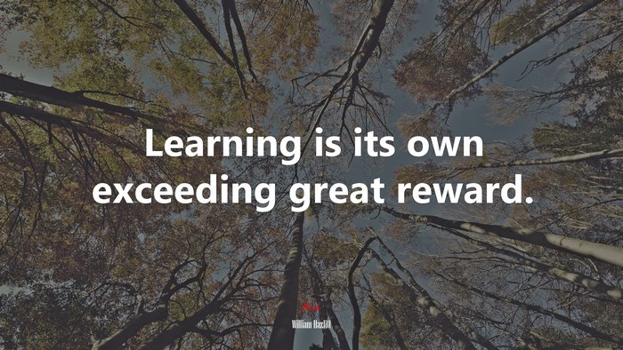 Learning is its own exceeding great reward. | William Hazlitt quote