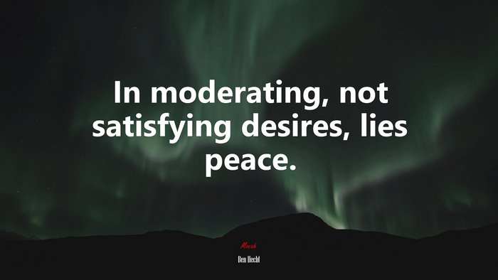 In moderating, not satisfying desires, lies peace. | Ben Hecht quote