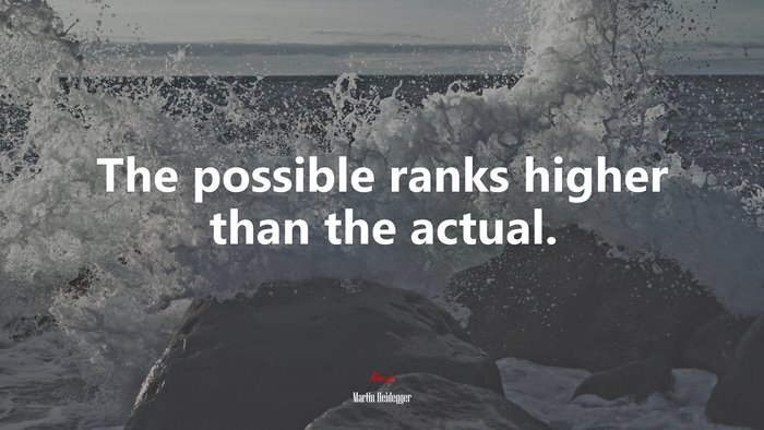 The possible ranks higher than the actual. | Martin Heidegger quote