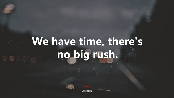 We have time, there’s no big rush. | Jimi Hendrix quote